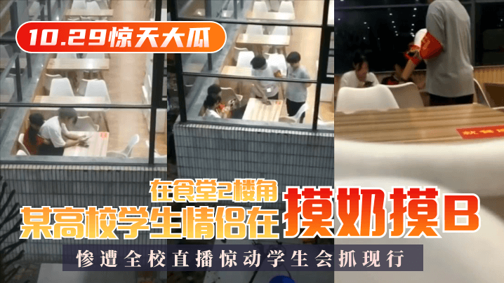 [10.29惊天大瓜]某高校学生情侣在食堂2楼角落摸奶摸B，惨遭全校直播惊动学生会抓现行！