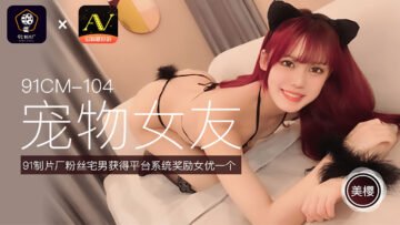 好猛好紧好硬使劲好大国产国产AV 91制片厂 91CM104 宠物女友 美樱的啊!