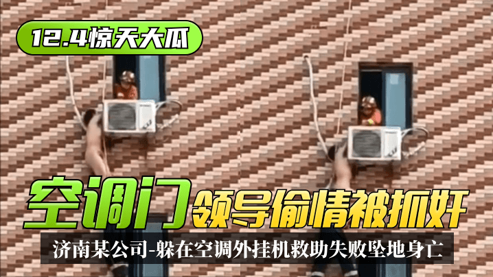 [12.4惊天大瓜]“空调门”济南某公司领导偷情被抓奸，躲在空调外挂机救助失败坠地身亡！