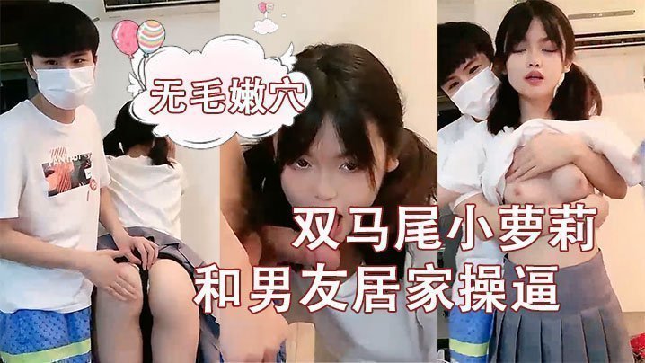 [刚成年双马尾小萝莉]和男友居家操逼，揉捏白嫩奶子，后入猛顶妹子开心了，无毛嫩穴主动骑乘