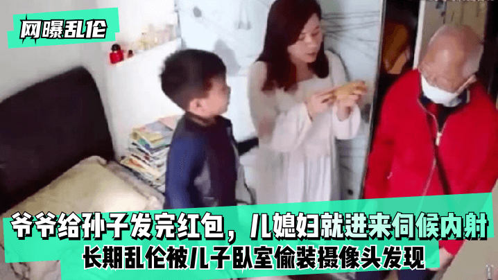 【网曝乱伦】爷爷给孙子发完红包，儿媳妇就进来伺候内射！长期乱伦被儿子卧室偷装摄像头发现！-155