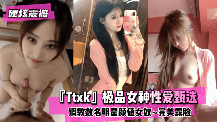 【硬核震撼】『Ttxk』极品女神性爱甄选~调教数名明星颜值女奴~完美露脸 高清海报剧照