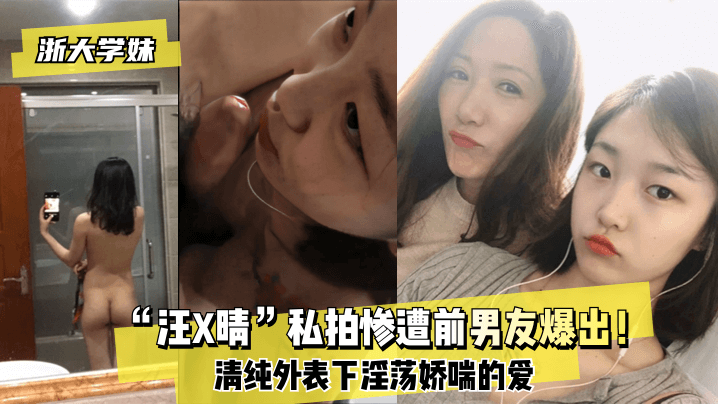 【浙大学妹】“汪X晴”私拍惨遭前男友爆出！清纯外表下淫荡娇喘的爱海报剧照