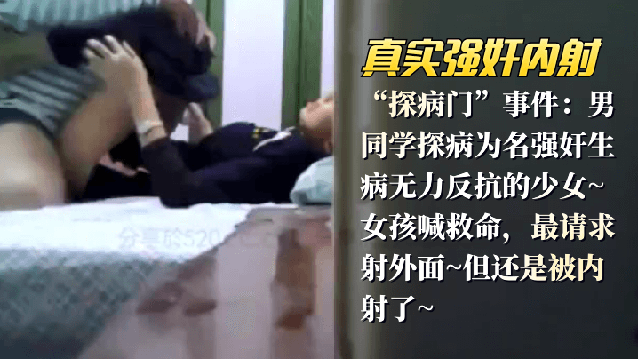 【真实强奸内射】“探病门”事件：男同学探病为名强奸生病无力反抗的少女_女孩喊救命，最请求射外面,但还是被内射了-155